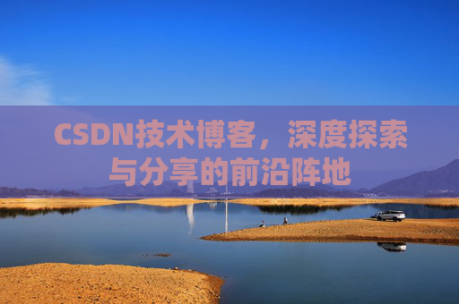 CSDN技术博客，深度探索与分享的前沿阵地